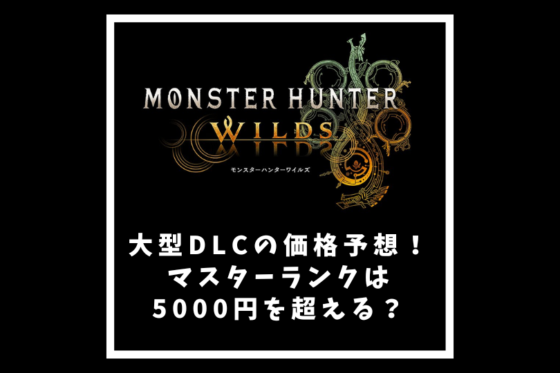 【モンハンワイルズ】大型DLCの価格予想！マスターランクは5000円を超える？