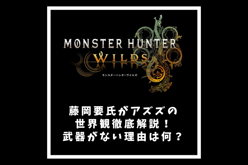 【モンハンワイルズ】藤岡要氏がアズズの世界観について徹底解説！武器がない理由は何？