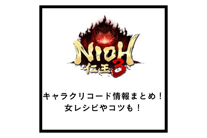 【仁王3】キャラクリコード情報まとめ！女レシピやコツも！