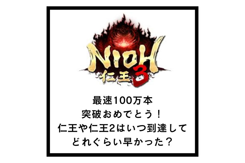 【仁王3】最速100万本突破おめでとう！仁王や仁王2はいつ到達してどれぐらい早かった？