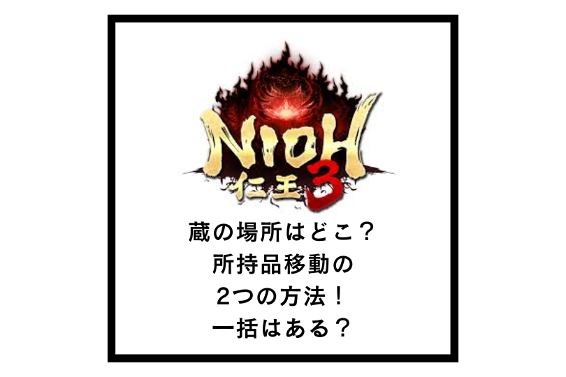 【仁王3】蔵の場所はどこ？所持品移動の2つの方法！一括はある？