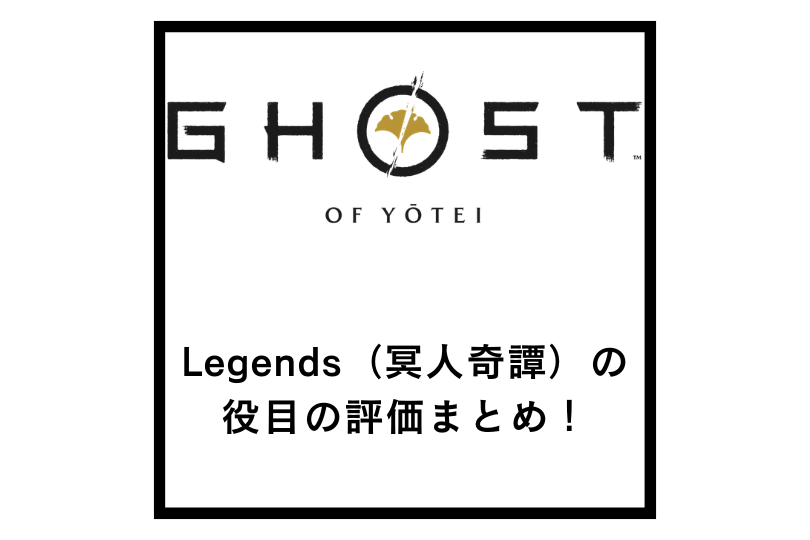 【ゴーストオブヨウテイ】Legends（冥人奇譚）の役目の評価まとめ！