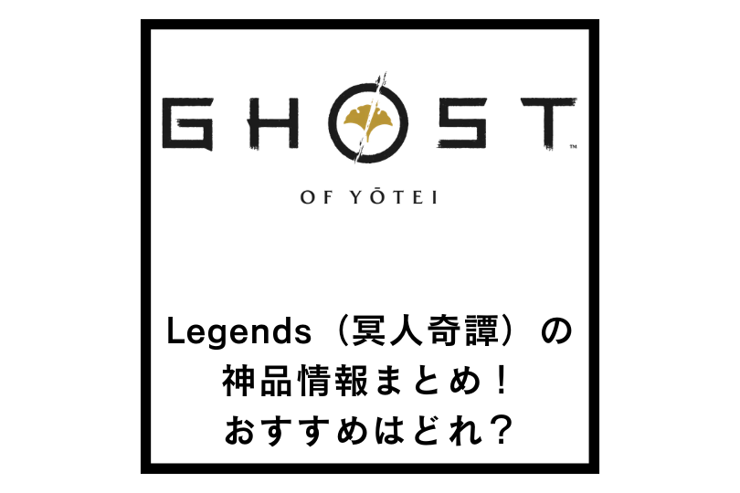【ゴーストオブヨウテイ】Legends（冥人奇譚）の神品情報まとめ！おすすめはどれ？