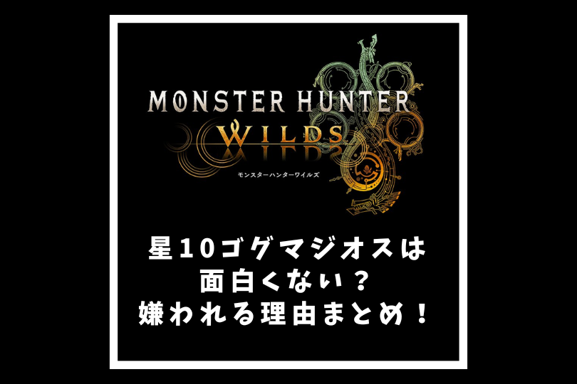 【モンハンワイルズ】星10ゴグマジオスは面白くない？嫌われる理由まとめ！
