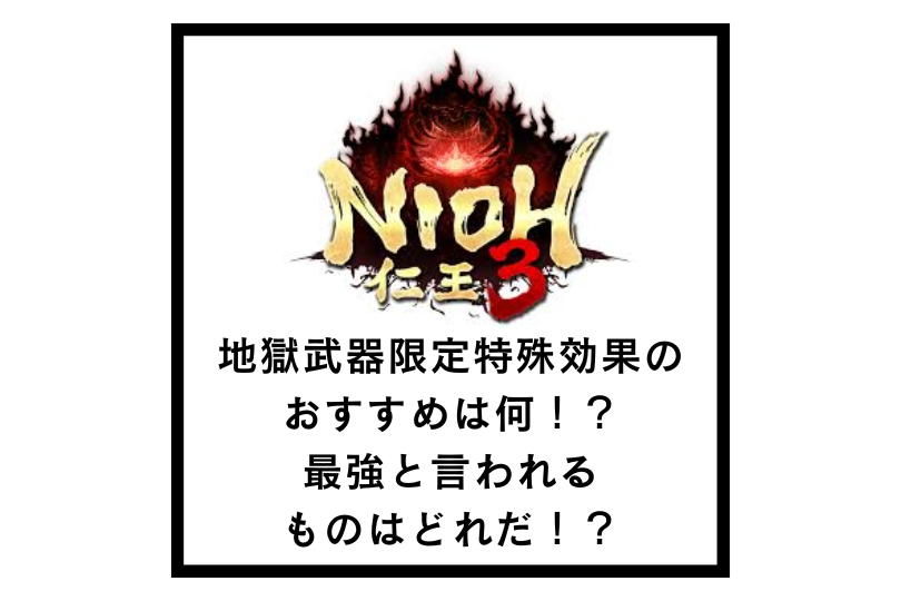 【仁王3】地獄武器限定特殊効果のおすすめは何！？最強と言われるものはどれだ！？