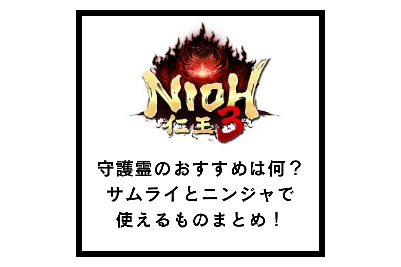【仁王3】守護霊のおすすめは何？サムライとニンジャで使えるものまとめ！