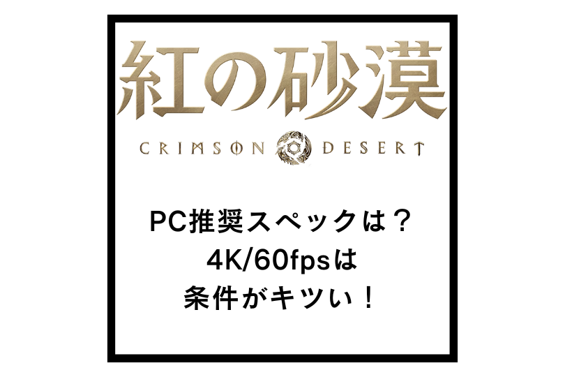 【紅の砂漠】PC推奨スペックは？4K/60fpsは条件がキツい！