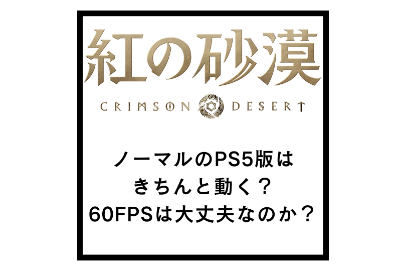 【紅の砂漠】ノーマルのPS5版はきちんと動く？60FPSは大丈夫なのか？