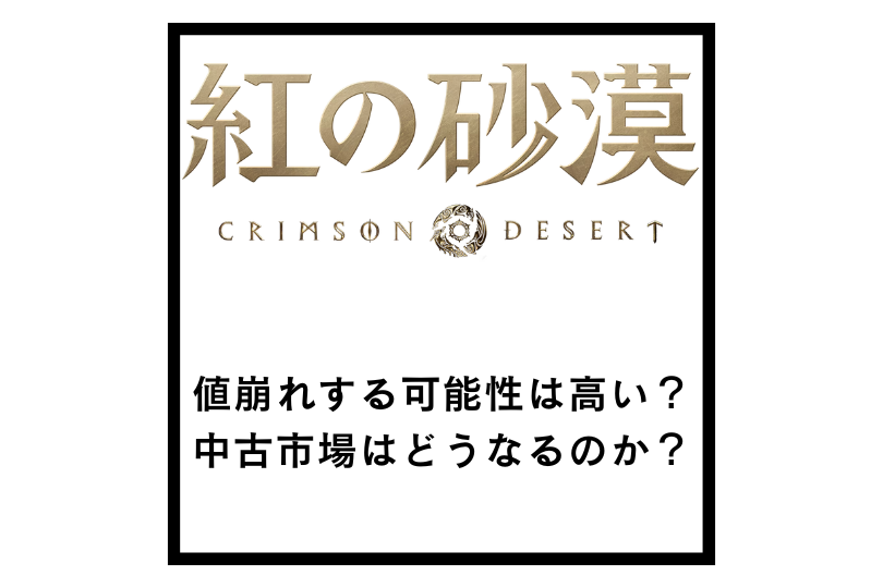 【紅の砂漠】値崩れする可能性は高い？中古市場はどうなるのか？