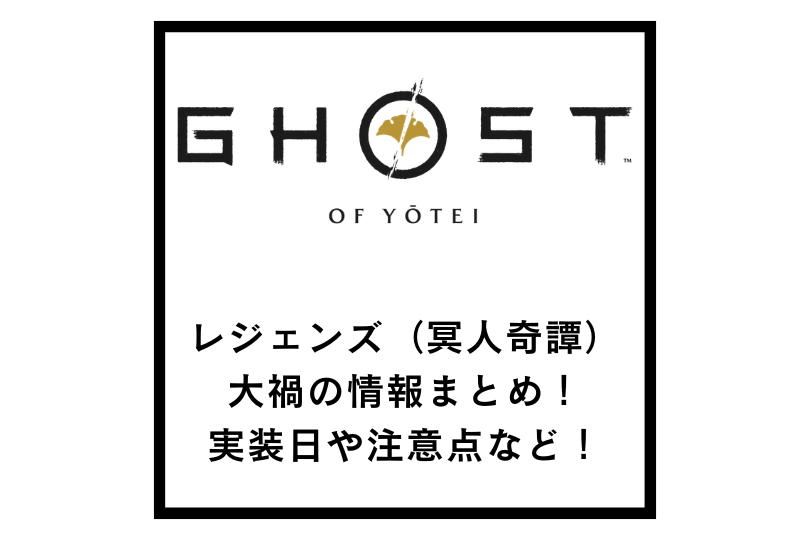 【ゴーストオブヨウテイ】レジェンズ（冥人奇譚）の大禍の情報まとめ！実装日や注意点など！