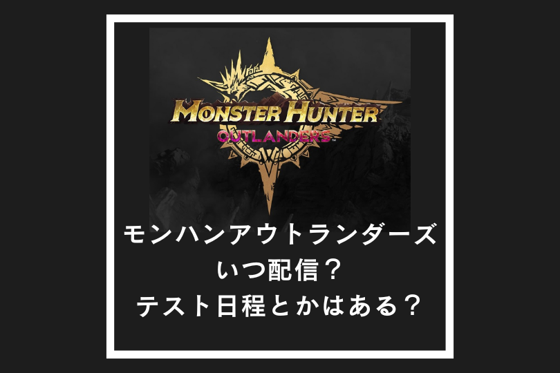 【モンハンアウトランダーズ】いつ配信？テスト日程とかはある？