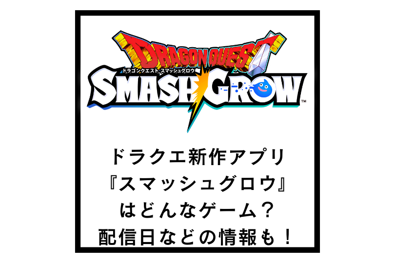 ドラクエ新作アプリ『スマッシュグロウ』はどんなゲーム？配信日などの情報も！