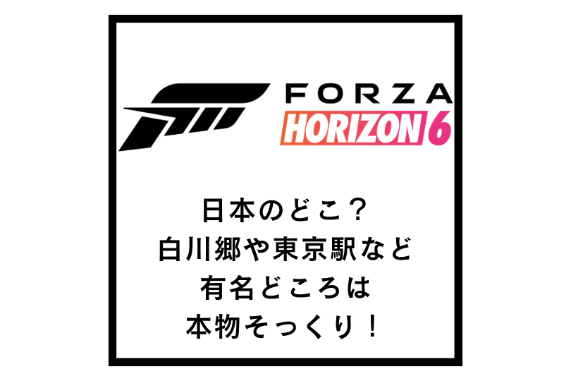 【Forza Horizon 6】日本のどこ？白川郷や東京駅など有名どころは本物そっくり！