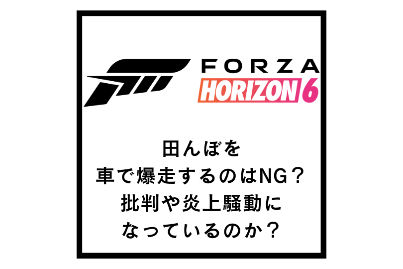 【Forza Horizon 6】田んぼを車で爆走するのはNG？批判や炎上騒動になっているのか？