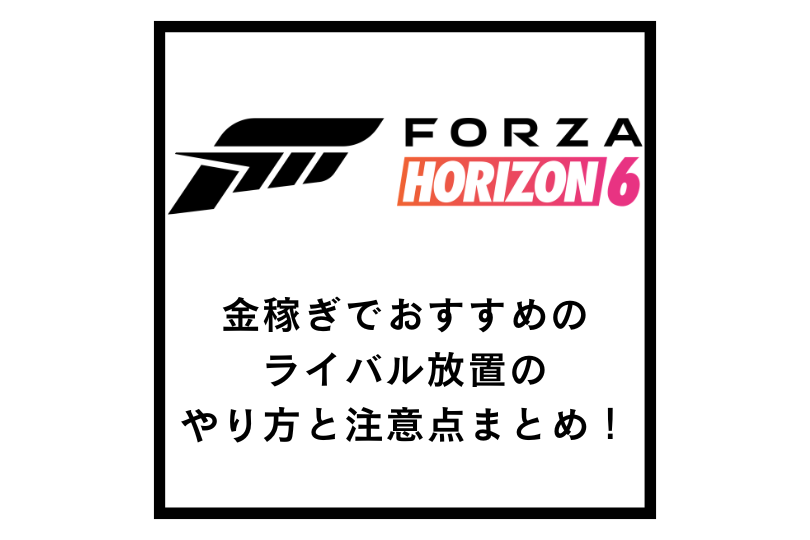 【Forza Horizon 6】金稼ぎでおすすめのライバル放置のやり方と注意点まとめ！