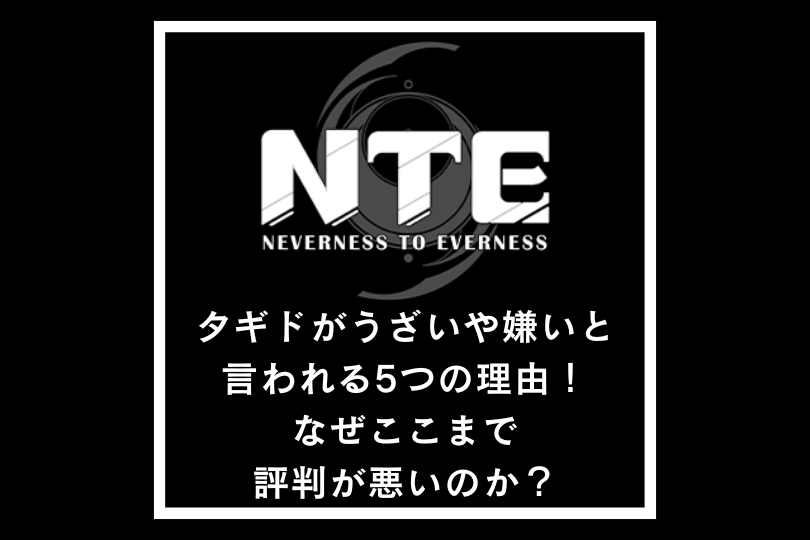 【NTE】タギドがうざいや嫌いと言われる5つの理由！なぜここまで評判が悪いのか？【ネバエバ】