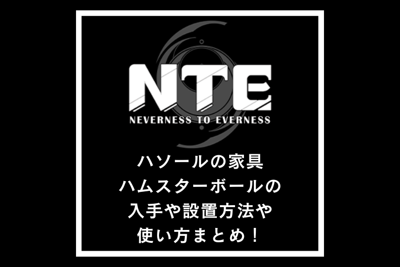 【NTEネバエバ】ハソールの家具ハムスターボールの入手や設置方法や使い方まとめ！