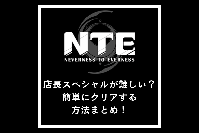 【NTEネバエバ】店長スペシャルが難しい？簡単にクリアする方法まとめ！