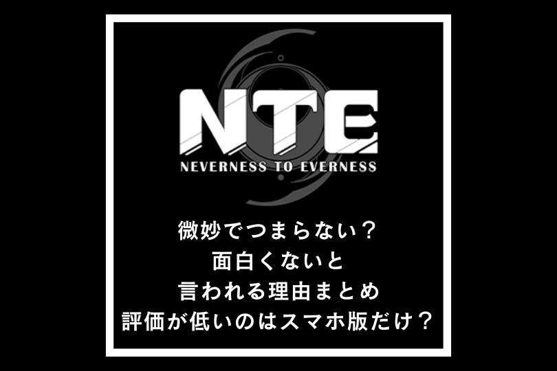 【NTEネバエバ】微妙でつまらない？面白くないと言われる理由まとめ｜評価が低いのはスマホ版だけ？