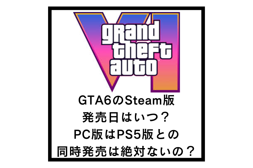 GTA6のSteam版発売日はいつ？PC版はPS5版との同時発売は絶対ないの？