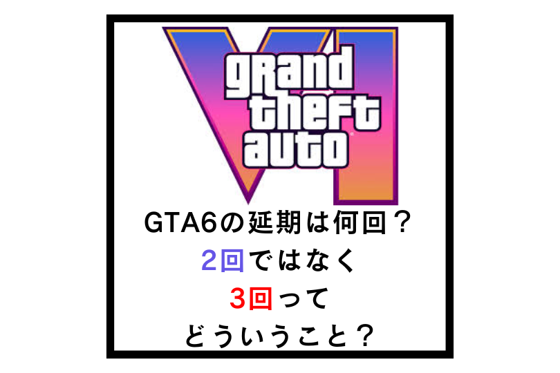 GTA6の延期は何回？2回ではなく3回ってどういうこと？