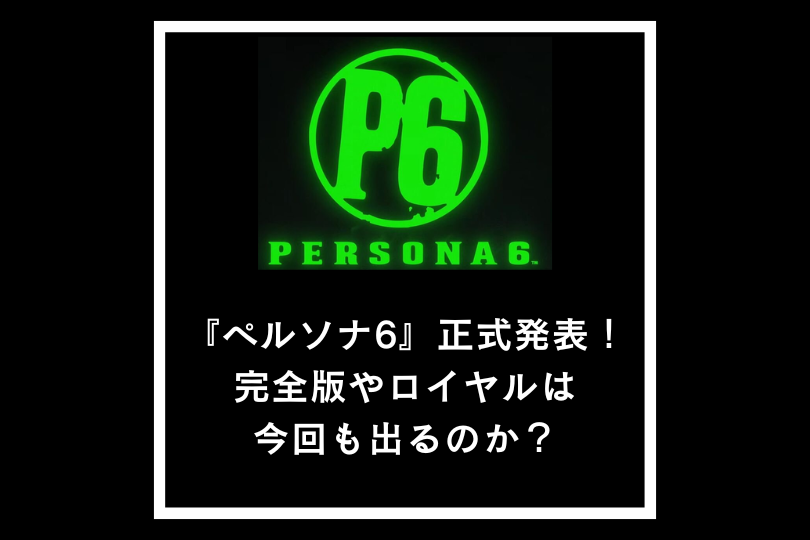『ペルソナ6』正式発表！完全版やロイヤルは今回も出るのか？
